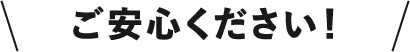 ご安心ください！