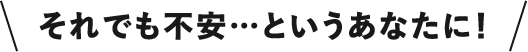 それでも不安…というあなたに！